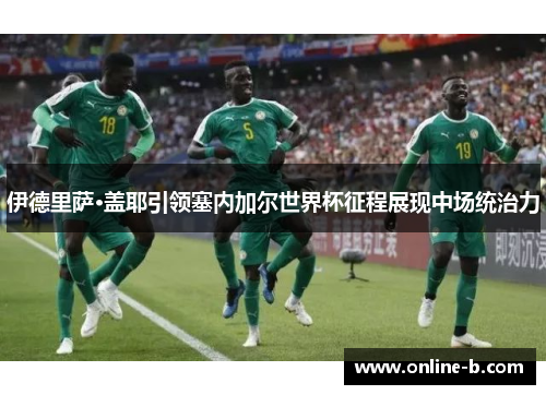 伊德里萨·盖耶引领塞内加尔世界杯征程展现中场统治力