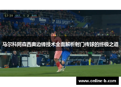 马尔科阿森西奥边锋技术全面解析射门传球的终极之道