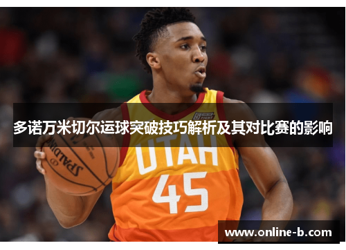 多诺万米切尔运球突破技巧解析及其对比赛的影响