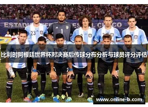 比利时阿根廷世界杯对决赛后传球分布分析与球员评分评估
