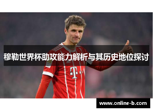 穆勒世界杯助攻能力解析与其历史地位探讨