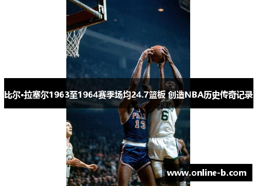 比尔·拉塞尔1963至1964赛季场均24.7篮板 创造NBA历史传奇记录
