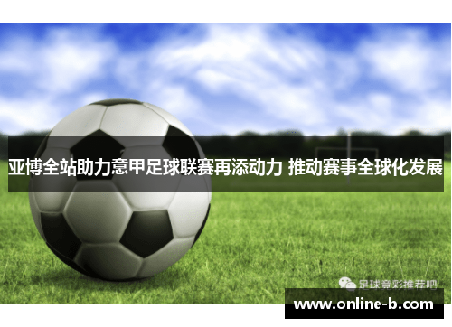 亚博全站助力意甲足球联赛再添动力 推动赛事全球化发展