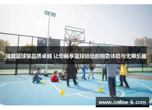 强盟篮球架品质卓越 让您畅享篮球运动的极致体验与无限乐趣