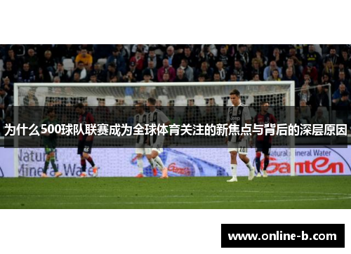 为什么500球队联赛成为全球体育关注的新焦点与背后的深层原因