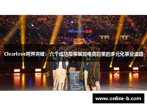 Clearlove跨界突破：六个成功故事展现电竞巨星的多元化事业道路