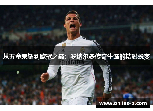 从五金荣耀到欧冠之巅：罗纳尔多传奇生涯的精彩蜕变