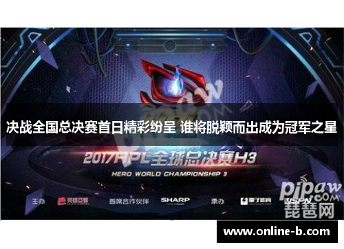 决战全国总决赛首日精彩纷呈 谁将脱颖而出成为冠军之星