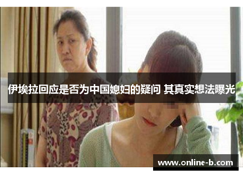 伊埃拉回应是否为中国媳妇的疑问 其真实想法曝光