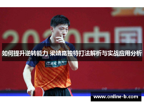 如何提升逆转能力 梁靖崑独特打法解析与实战应用分析
