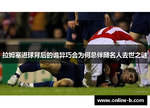 拉姆塞进球背后的诡异巧合为何总伴随名人去世之谜