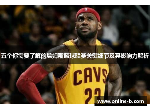 五个你需要了解的詹姆斯篮球联赛关键细节及其影响力解析