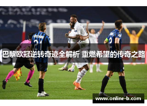 巴黎欧冠逆转奇迹全解析 重燃希望的传奇之路
