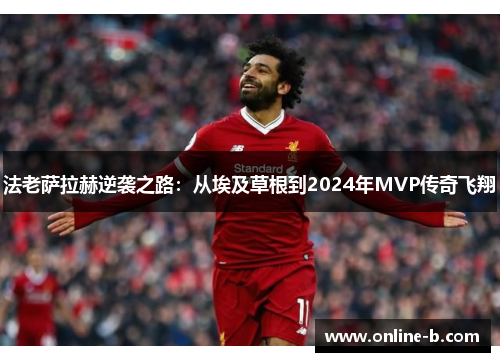 法老萨拉赫逆袭之路：从埃及草根到2024年MVP传奇飞翔