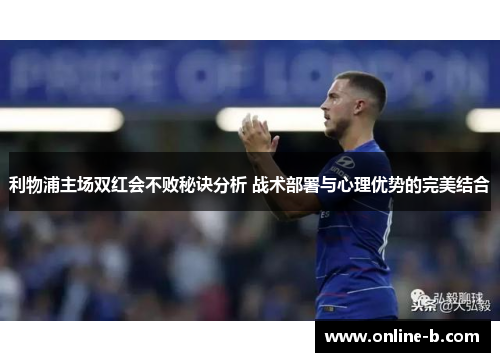 利物浦主场双红会不败秘诀分析 战术部署与心理优势的完美结合