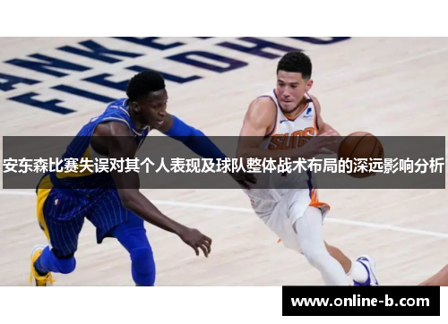 安东森比赛失误对其个人表现及球队整体战术布局的深远影响分析