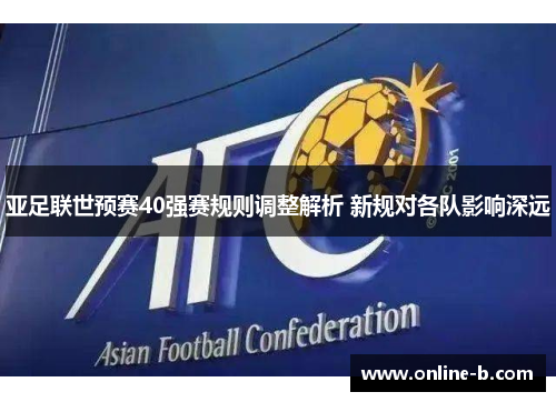 亚足联世预赛40强赛规则调整解析 新规对各队影响深远