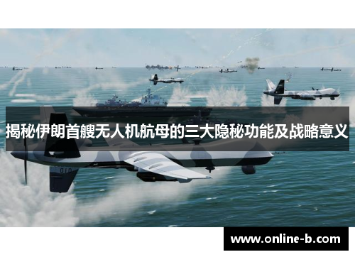 揭秘伊朗首艘无人机航母的三大隐秘功能及战略意义