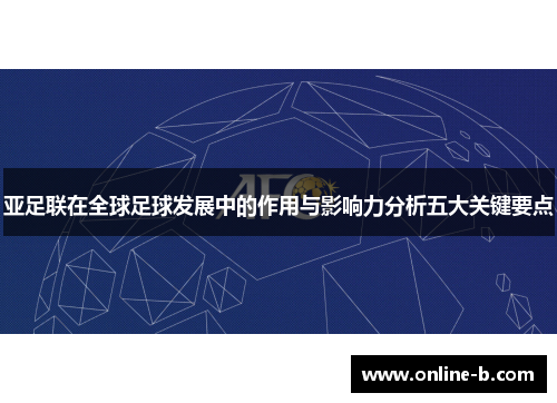 亚足联在全球足球发展中的作用与影响力分析五大关键要点