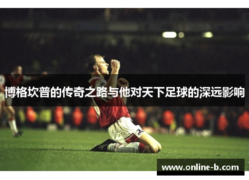 博格坎普的传奇之路与他对天下足球的深远影响