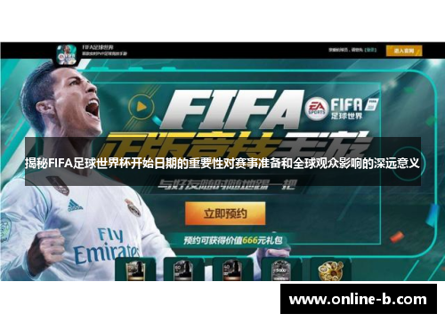 揭秘FIFA足球世界杯开始日期的重要性对赛事准备和全球观众影响的深远意义
