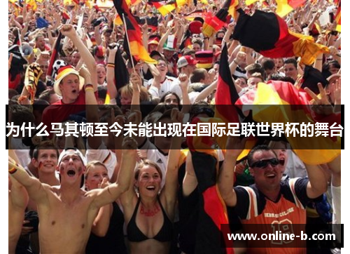 为什么马其顿至今未能出现在国际足联世界杯的舞台