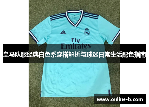皇马队服经典白色系穿搭解析与球迷日常生活配色指南