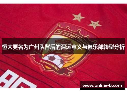 恒大更名为广州队背后的深远意义与俱乐部转型分析