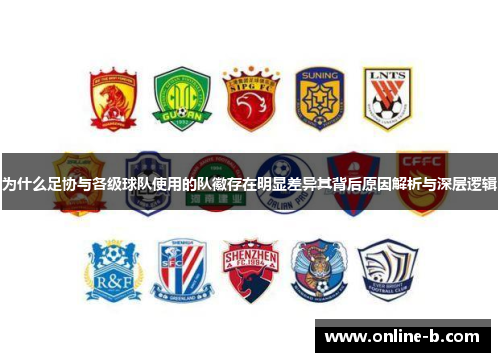 为什么足协与各级球队使用的队徽存在明显差异其背后原因解析与深层逻辑