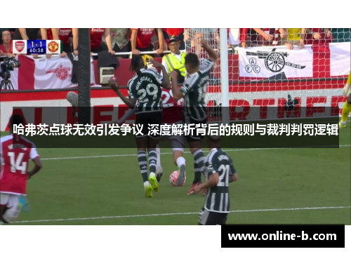哈弗茨点球无效引发争议 深度解析背后的规则与裁判判罚逻辑