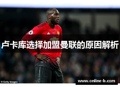 卢卡库选择加盟曼联的原因解析