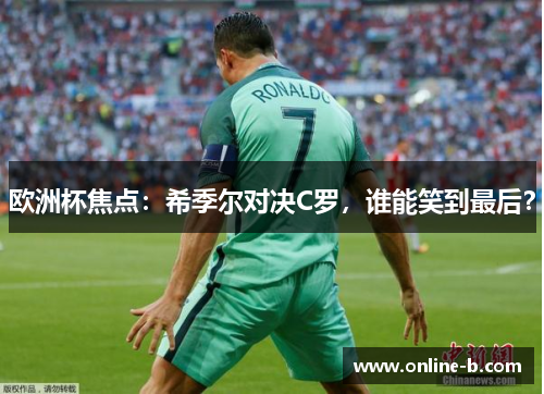 欧洲杯焦点：希季尔对决C罗，谁能笑到最后？