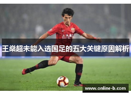 王燊超未能入选国足的五大关键原因解析