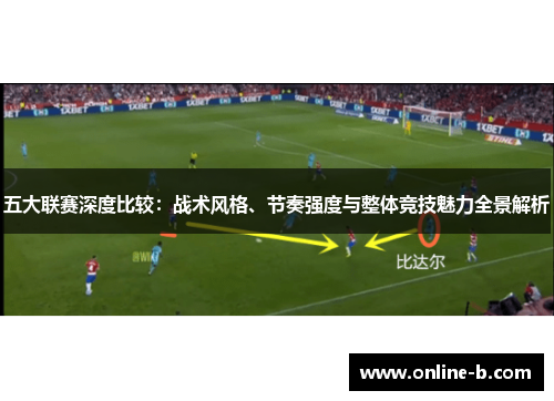 五大联赛深度比较：战术风格、节奏强度与整体竞技魅力全景解析