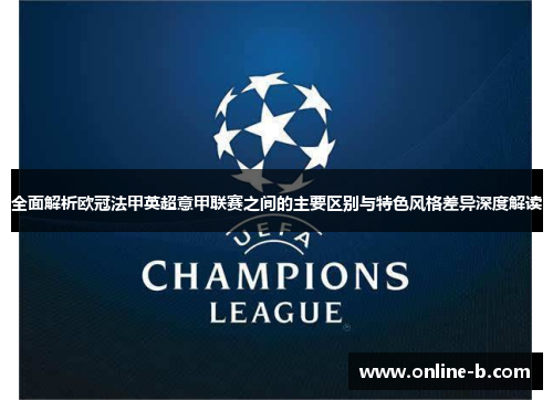 全面解析欧冠法甲英超意甲联赛之间的主要区别与特色风格差异深度解读